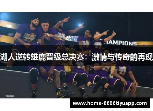 湖人逆转雄鹿晋级总决赛：激情与传奇的再现