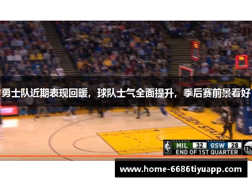 勇士队近期表现回暖，球队士气全面提升，季后赛前景看好