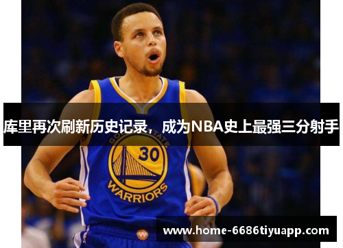 库里再次刷新历史记录，成为NBA史上最强三分射手