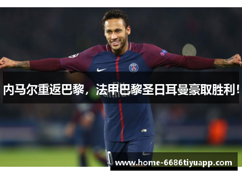 内马尔重返巴黎，法甲巴黎圣日耳曼豪取胜利！