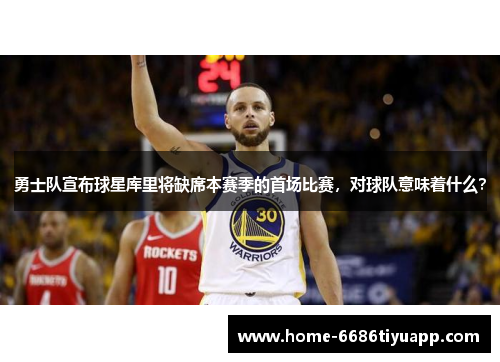 勇士队宣布球星库里将缺席本赛季的首场比赛，对球队意味着什么？