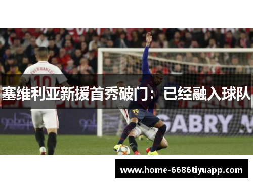 塞维利亚新援首秀破门：已经融入球队