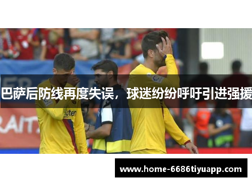 巴萨后防线再度失误，球迷纷纷呼吁引进强援