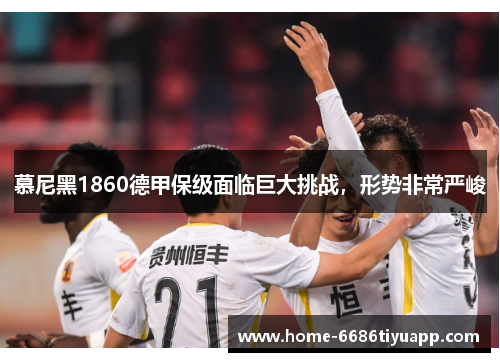 慕尼黑1860德甲保级面临巨大挑战，形势非常严峻